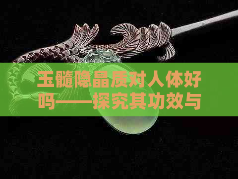 玉髓隐晶质对人体好吗——探究其功效与安全性