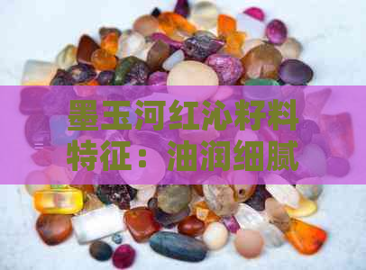 墨玉河红沁籽料特征：油润细腻，色彩丰富，质地优良，产自墨玉河的籽料。