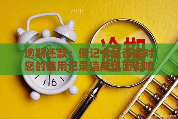 逾期还款：借记卡是否会对您的信用记录造成负面影响？如何避免？