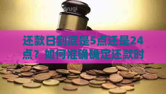 还款日到底是5点还是24点？如何准确确定还款时间以避免逾期？