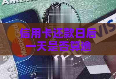 信用卡还款日后一天是否算逾期：解答疑惑与关键日期注意事项