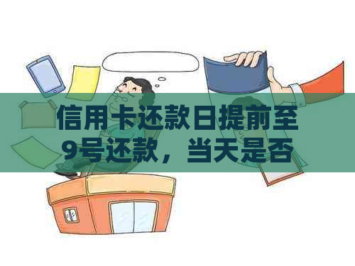 信用卡还款日提前至9号还款，当天是否能再次使用以及相关注意事项