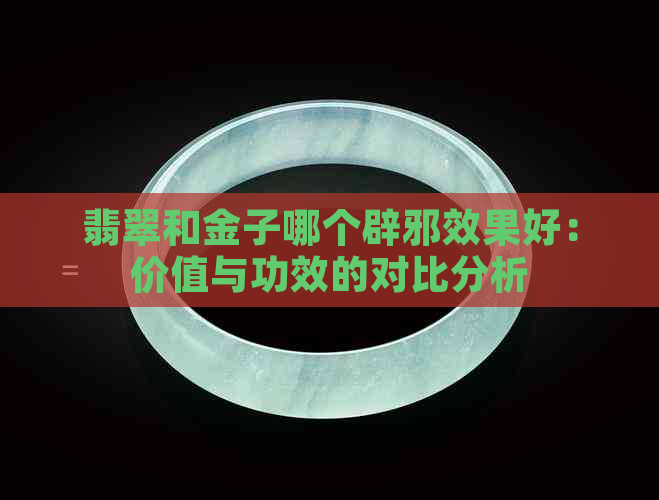 翡翠和金子哪个辟邪效果好：价值与功效的对比分析