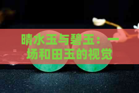 晴水玉与碧玉：一场和田玉的视觉盛宴，你更喜欢哪一种？