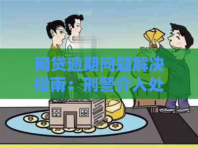 网贷逾期问题解决指南：刑警介入处理流程详解