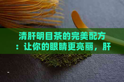 清肝明目茶的完美配方：让你的眼睛更亮丽，肝脏更强健！