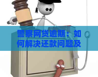 警察网贷逾期：如何解决还款问题及相关法律法规解析