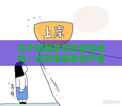 关于逾期款项的紧急通知：收到亲朋友的严重逾期短信