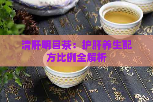 清肝明目茶：护肝养生配方比例全解析