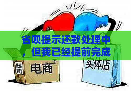 省呗提示还款处理中，但我已经提前完成还款，该如何解决？