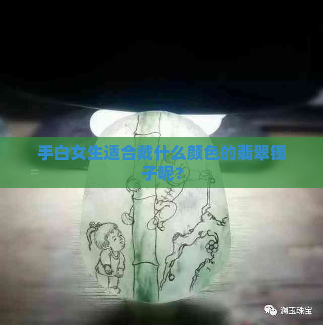 手白女生适合戴什么颜色的翡翠镯子呢？