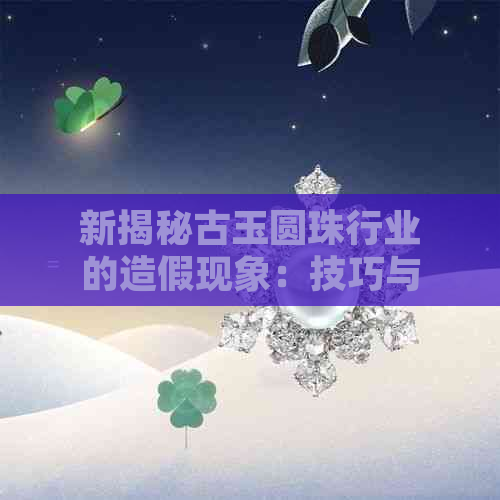 新揭秘古玉圆珠行业的造假现象：技巧与鉴别方法大公开