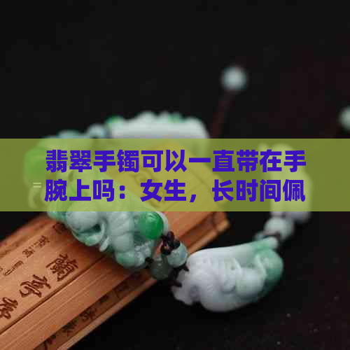 翡翠手镯可以一直带在手腕上吗：女生，长时间佩戴的注意事项