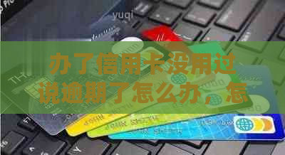 办了信用卡没用过说逾期了怎么办，怎么回事，会怎么样？