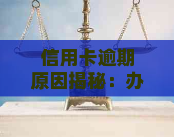 信用卡逾期原因揭秘：办卡后从未使用如何处理？