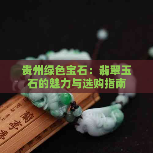 贵州绿色宝石：翡翠玉石的魅力与选购指南