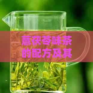 薏茯苓味茶的配方及其功效：薏米茯苓茶的科学配比和药理作用详解