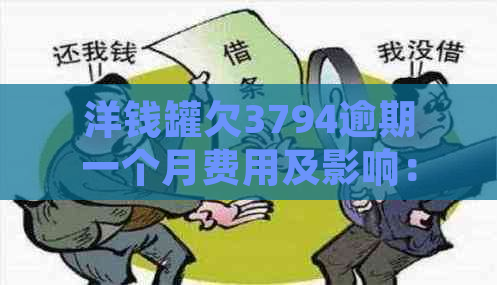 洋钱罐欠3794逾期一个月费用及影响：一个多月后如何处理？