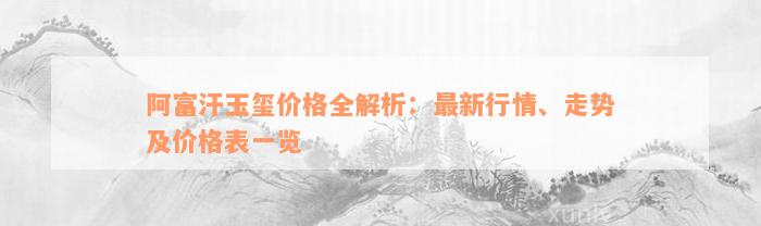 阿富汗玉玺价格全解析：最新行情、走势及价格表一览_翡翠_台州19楼