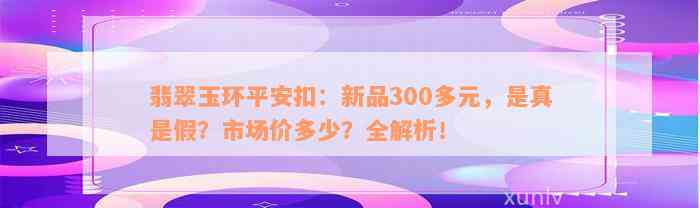 翡翠玉环平安扣：新品300多元，是真是假？市场价多少？全解析！_翡翠_