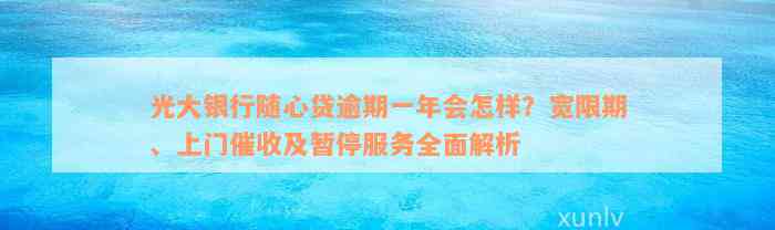 光大银行随心贷逾期一年会怎样？宽限期、上门催收及暂停服务全面解析