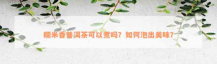 糯米香普洱茶可以煮吗？如何泡出美味？