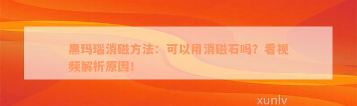 黑玛瑙消磁方法：可以用消磁石吗？看视频解析原因！