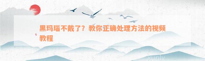 黑玛瑙不戴了？教你正确处理方法的视频教程