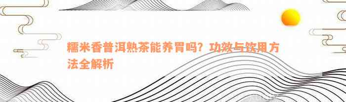 糯米香普洱熟茶能养胃吗？功效与饮用方法全解析