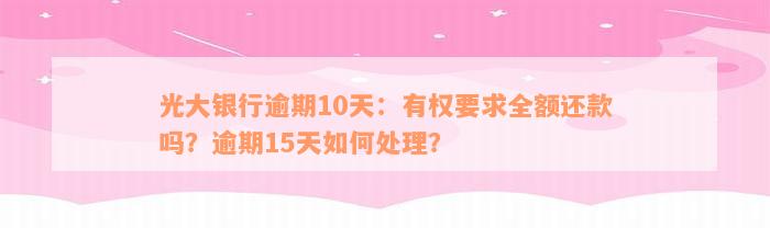 光大银行逾期10天：有权要求全额还款吗？逾期15天如何处理？