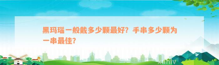 黑玛瑙一般戴多少颗最好？手串多少颗为一串最佳？