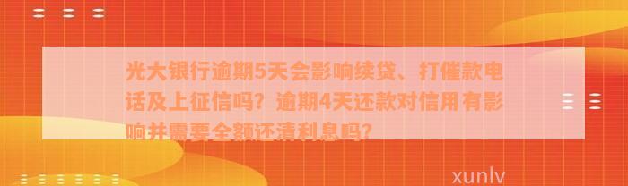 光大银行逾期5天会影响续贷、打催款电话及上征信吗？逾期4天还款对信用有影响并需要全额还清利息吗？