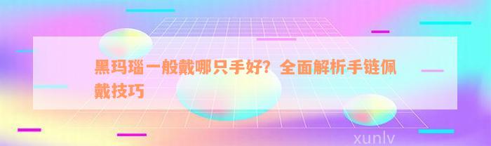 黑玛瑙一般戴哪只手好？全面解析手链佩戴技巧