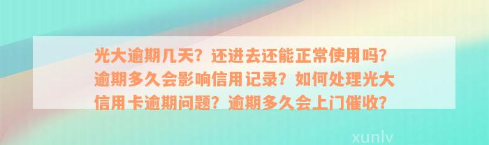 光大逾期几天？还进去还能正常使用吗？逾期多久会影响信用记录？如何处理光大信用卡逾期问题？逾期多久会上门催收？