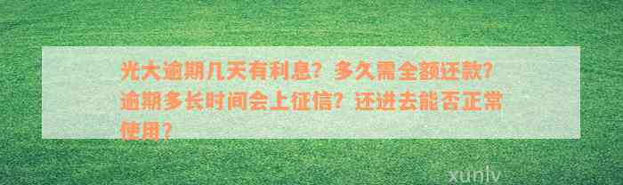 光大逾期几天有利息？多久需全额还款？逾期多长时间会上征信？还进去能否正常使用？