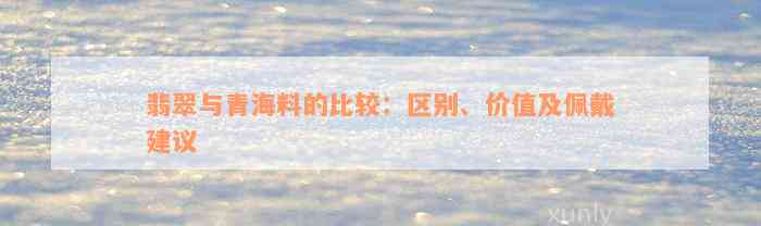 翡翠与青海料的比较：区别、价值及佩戴建议