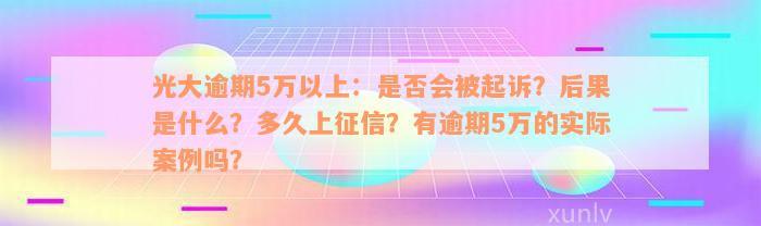 光大逾期5万以上：是否会被起诉？后果是什么？多久上征信？有逾期5万的实际案例吗？