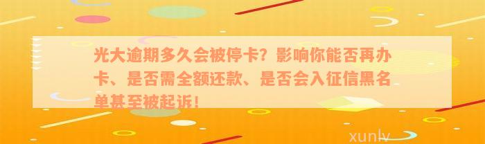 光大逾期多久会被停卡？影响你能否再办卡、是否需全额还款、是否会入征信黑名单甚至被起诉！