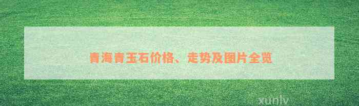 青海青玉石价格、走势及图片全览