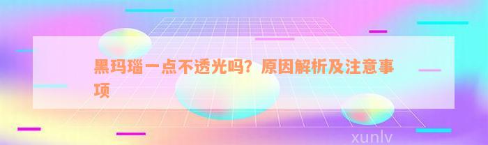 黑玛瑙一点不透光吗？原因解析及注意事项