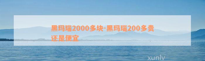 黑玛瑙2000多块-黑玛瑙200多贵还是便宜