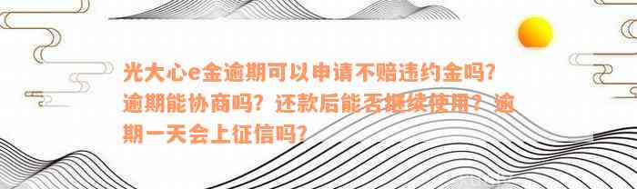 光大心e金逾期可以申请不赔违约金吗？逾期能协商吗？还款后能否继续使用？逾期一天会上征信吗？