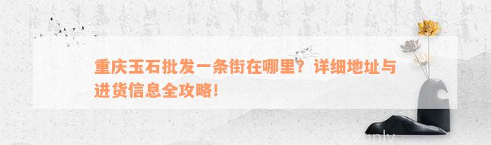 重庆玉石批发一条街在哪里？详细地址与进货信息全攻略！