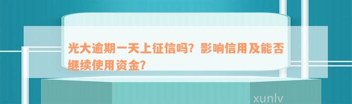 光大逾期一天上征信吗？影响信用及能否继续使用资金？