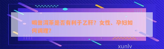 喝普洱茶是否有利于乙肝？女性、孕妇如何调理？