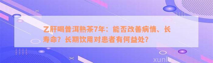 乙肝喝普洱熟茶7年：能否改善病情、长寿命？长期饮用对患者有何益处？