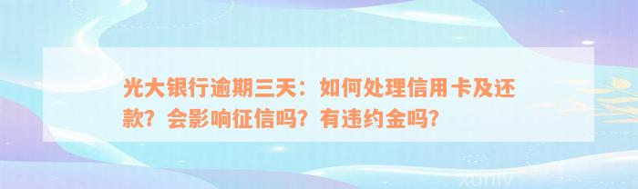 光大银行逾期三天：如何处理信用卡及还款？会影响征信吗？有违约金吗？