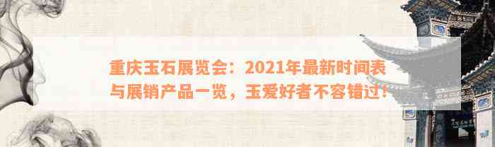 重庆玉石展览会：2021年最新时间表与展销产品一览，玉爱好者不容错过！