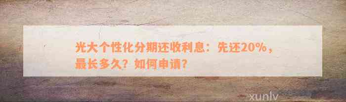 光大个性化分期还收利息：先还20%，最长多久？如何申请？