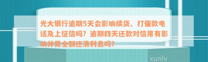 光大银行逾期5天会影响续贷、打催款电话及上征信吗？逾期四天还款对信用有影响并需全额还清利息吗？